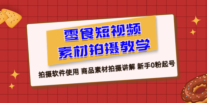 【副业项目6453期】零食 短视频素材拍摄教学，拍摄软件使用 商品素材拍摄讲解 新手0粉起号-万图副业网