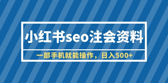 【副业项目6455期】小红书seo注会资料，一部手机就能操作，日入500+（教程+资料）-万图副业网