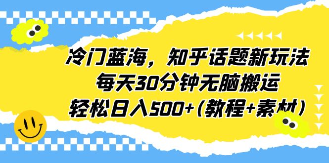 【副业项目6722期】冷门蓝海，知乎话题新玩法，每天30分钟无脑搬运，轻松日入500+(教程+素材)-万图副业网