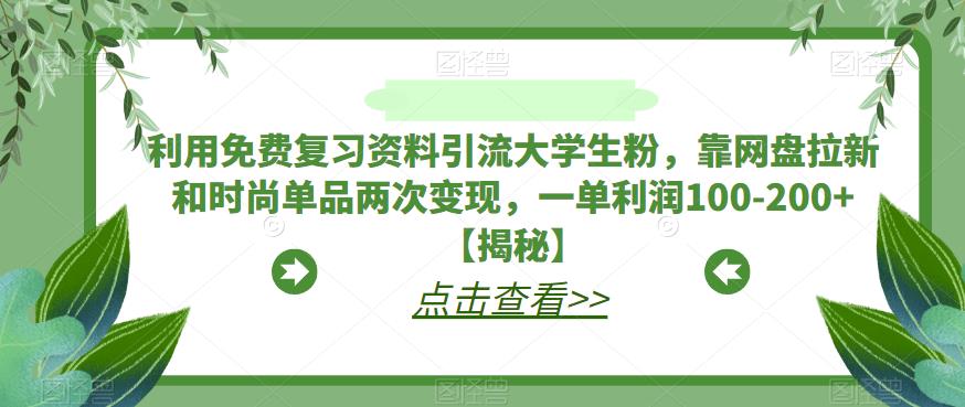 【副业项目6724期】利用免费复习资料引流大学生粉，靠网盘拉新和时尚单品两次变现，一单利润100-200+【揭秘】-万图副业网