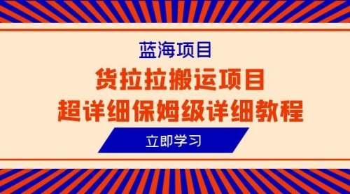 【副业项目6420期】蓝海项目，货拉拉搬运项目超详细保姆级详细教程（6节课）-万图副业网