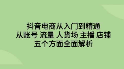 【副业项目6779期】抖音电商从入门到精通，从账号 流量 人货场 主播 店铺五个方面全面解析-万图副业网