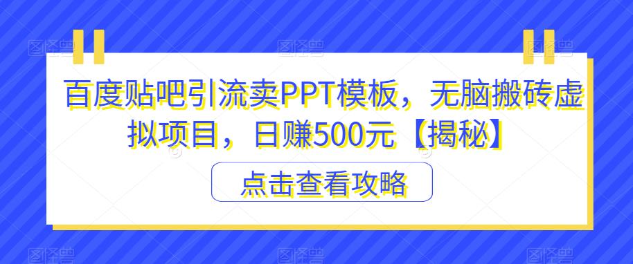 【副业项目6816期】百度贴吧引流卖PPT模板，无脑搬砖虚拟项目，日赚500元【揭秘】-万图副业网