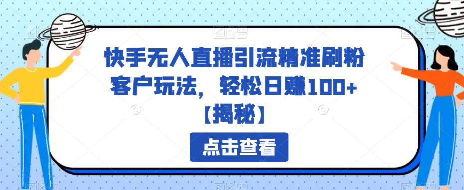 【副业项目6826期】快手无人直播引流精准刷粉客户玩法，轻松日赚100+【揭秘】-万图副业网