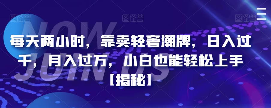 【副业项目6855期】每天两小时，靠卖轻奢潮牌，日入过千，月入过万，小白也能轻松上手【揭秘】-万图副业网