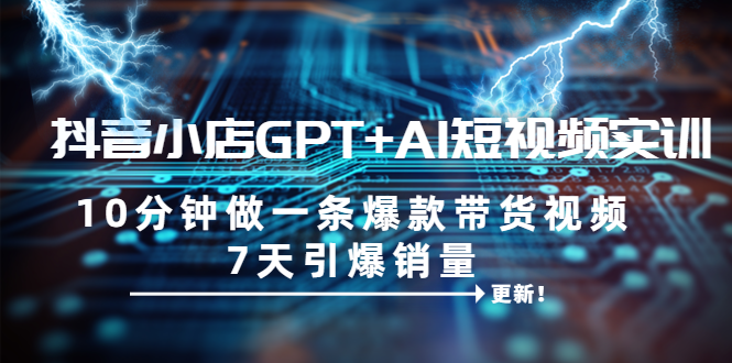 【副业项目6655期】抖音小店GPT+AI短视频实训 10分钟做一条爆款带货视频 7天引爆销量（更新）-万图副业网