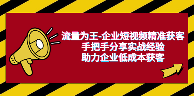 【副业项目6601期】流量为王-企业 短视频精准获客，手把手分享实战经验，助力企业低成本获客-万图副业网