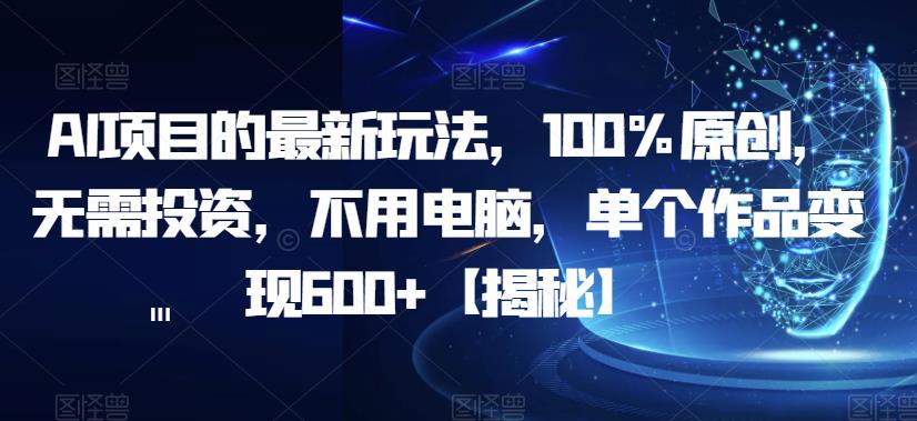 【副业项目6902期】AI项目的最新玩法，100%原创，无需投资，不用电脑，单个作品变现600+【揭秘】-万图副业网