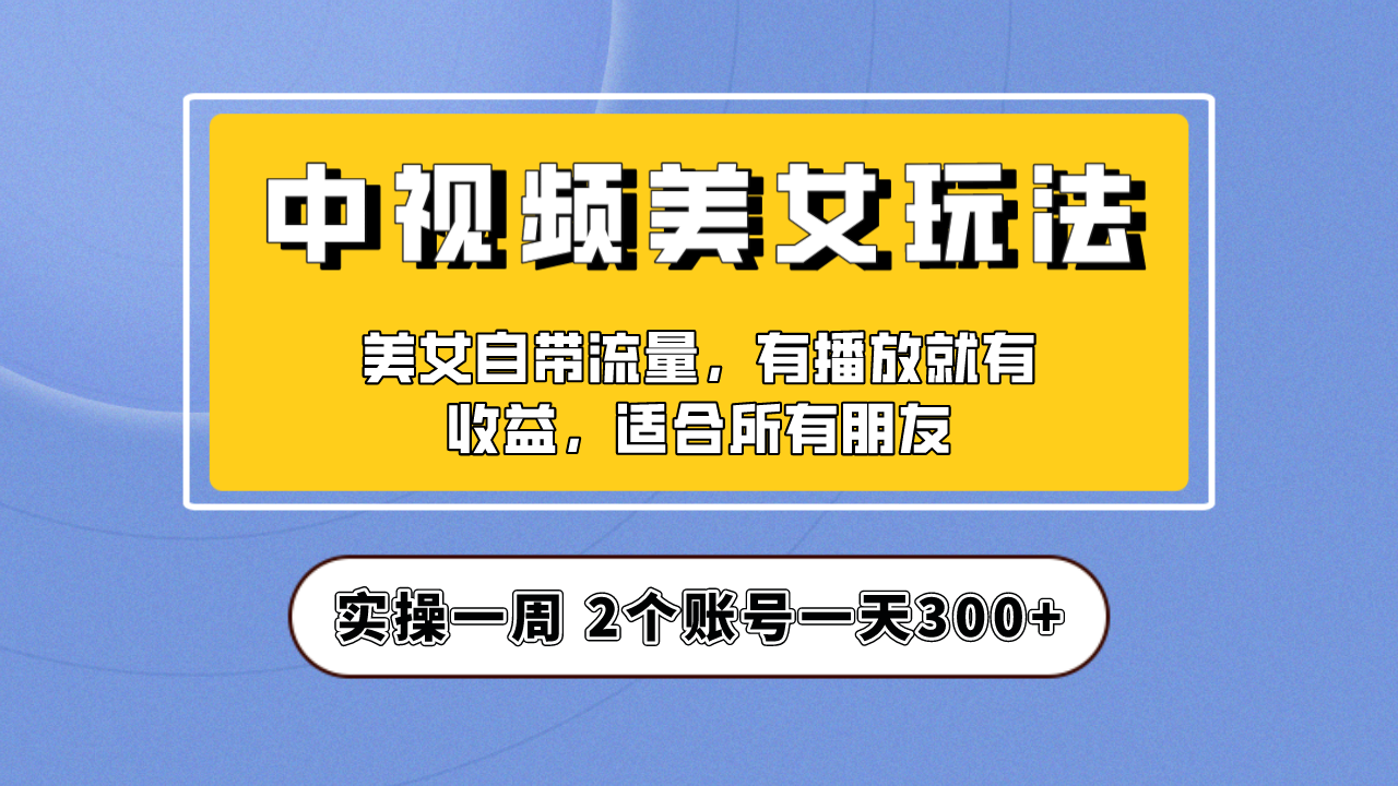 【副业项目6970期】【中视频美女号】项目拆解，保姆级教程助力你快速成单！-万图副业网