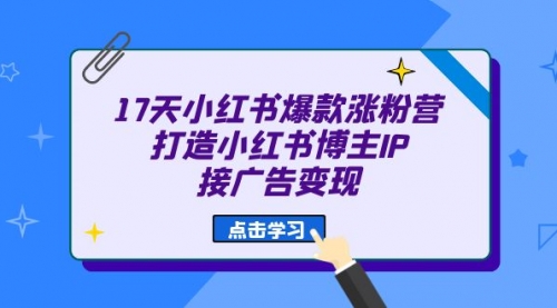 【副业项目7048期】17天小红书爆款 涨粉营（广告变现方向）-万图副业网