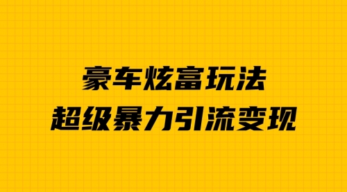 【副业项目7057期】豪车炫富独家玩法，暴力引流多重变现，手把手教学-万图副业网