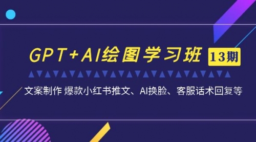 【副业项目7099期】GPT+AI绘图学习班【第13期】 文案制作 爆款小红书推文、AI换脸、客服话术-万图副业网