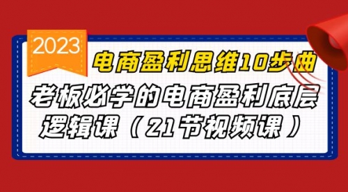 【副业项目7108期】电商盈利-思维10步曲，老板必学的电商盈利底层逻辑课-万图副业网