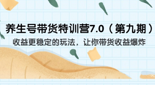 【副业项目7111期】养生号带货特训营7.0，收益更稳定的玩法-万图副业网