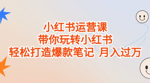 【副业项目7112期】小红书运营课，带你玩转小红书，轻松打造爆款笔记-万图副业网