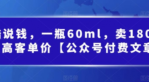 【副业项目第7113期】酷酷说钱文章，一瓶60ml，卖1800！|超高客单价-万图副业网