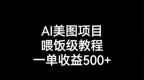 【副业项目7143期】AI美图项目，喂饭级教程，一单收益500+-万图副业网