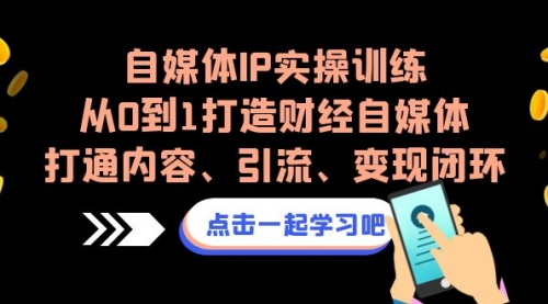 【副业项目7146期】自媒体IP实操训练，从0到1打造财经自媒体，打通内容、引流、变现闭环-万图副业网