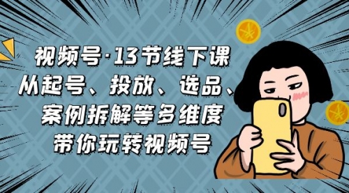 【副业项目7148期】视频号13节线下课，起号、投放、选品、案例拆解等-万图副业网