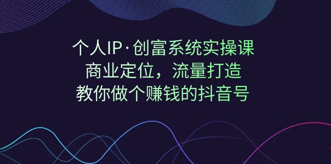 【副业项目7322期】个人IP·创富系统实操课：商业定位，流量打造，教你做个赚钱的抖音号-万图副业网