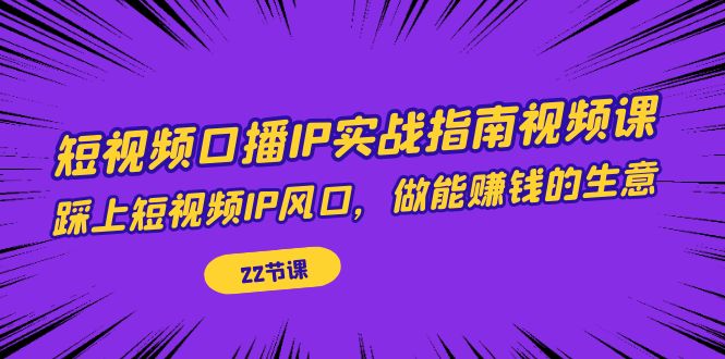 【副业项目7343期】短视频口播IP实战指南视频课，踩上短视频IP风口，做能赚钱的生意（22节课）-万图副业网