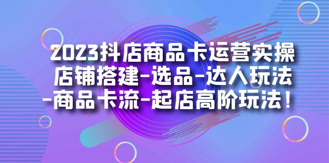 【副业项目7349期】2023抖店商品卡运营实操：店铺搭建-选品-达人玩法-商品卡流-起店高阶玩玩-万图副业网