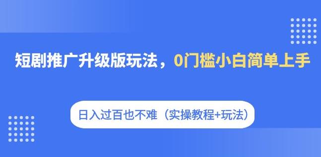 【副业项目7363期】短剧推广升级版玩法，0门槛小白简单上手，日入过百也不难（实操教程+玩法）-万图副业网