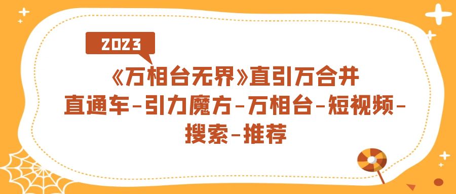 【副业项目7421期】《万相台-无界》直引万合并，直通车-引力魔方-万相台-短视频-搜索-推荐-万图副业网