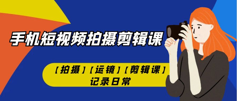 【副业项目7425期】手机短视频-拍摄剪辑课【拍摄】【运镜】【剪辑课】记录日常！-万图副业网