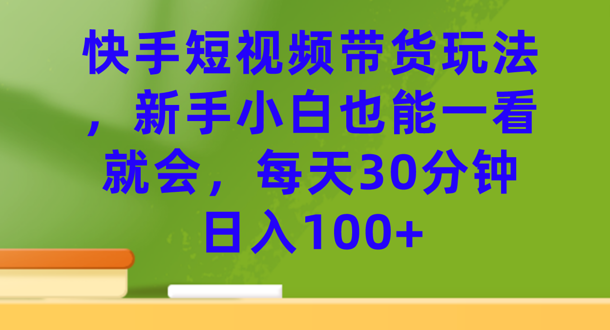 【副业项目7461期】快手短视频带货玩法，新手小白也能一看就会，每天30分钟日入100+-万图副业网