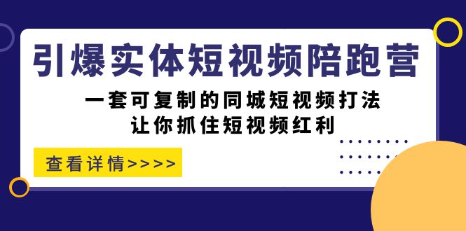 【副业项目7469期】引爆实体-短视频陪跑营，一套可复制的同城短视频打法，让你抓住短视频红利-万图副业网