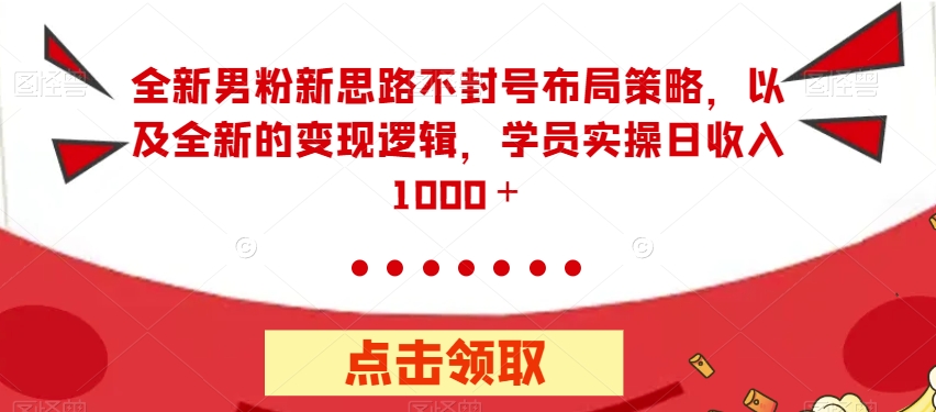 【副业项目7484期】全新男粉新思路不封号布局策略，以及全新的变现逻辑，实操日收入1000＋【揭秘】-万图副业网