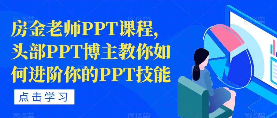 【副业项目7489期】房金老师PPT课程，头部PPT博主教你如何进阶你的PPT技能-万图副业网