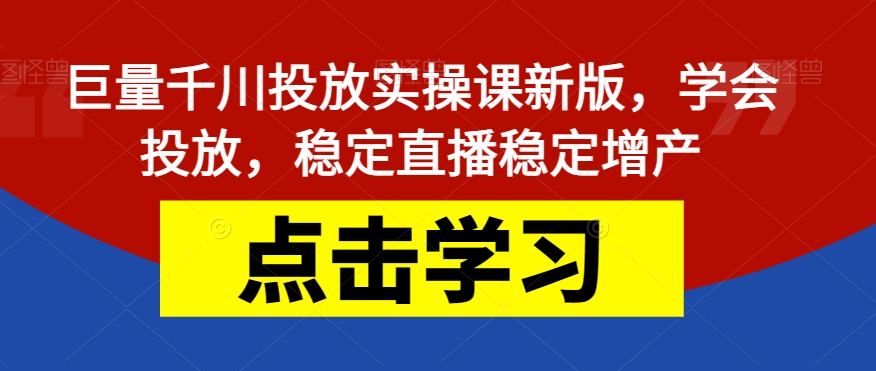 【副业项目7504期】巨量千川投放实操课新版，学会投放，稳定直播稳定增产-万图副业网