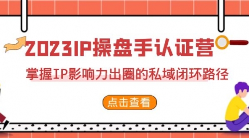 【副业项目7173期】2023·IP操盘手·认证营·第2期，掌握IP影响力出圈的私域闭环路径-万图副业网