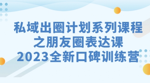 【副业项目7221期】私域-出圈计划系列课程之朋友圈-表达课-万图副业网