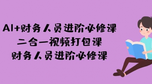 【副业项目7243期】AI + 财务人员进阶必修课二合一视频打包课，财务人员进阶必修课-万图副业网