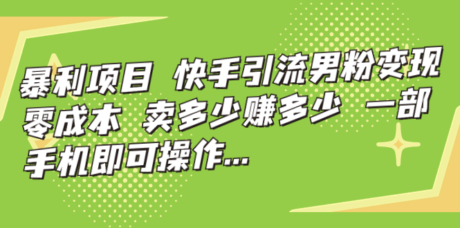 【副业项目7247期】快手引流男粉变现，零成本，卖多少赚多少-万图副业网