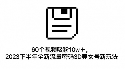 【副业项目7264期】60个视频吸粉10w＋，2023下半年全新流量密码3D美女号新玩法（教程+资源）-万图副业网