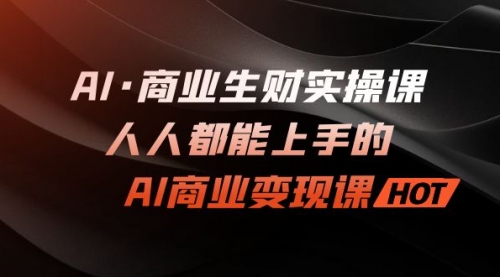 【副业项目7268期】AI·商业生财实操课：人人都能上手的AI·商业变现课-万图副业网