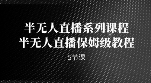 【副业项目7274期】半无人直播系列课程，半无人直播保姆级教程-万图副业网