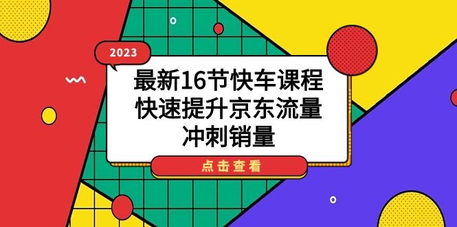 【副业项目7516期】2023最新16节快车课程，快速提升京东流量，冲刺销量-万图副业网