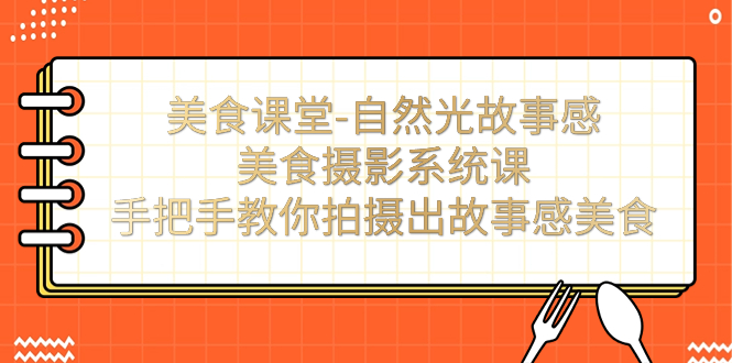 【副业项目7532期】美食课堂-自然光故事感美食摄影系统课：手把手教你拍摄出故事感美食！-万图副业网