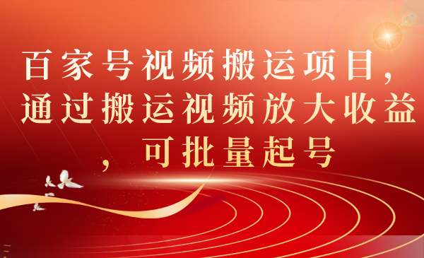 【副业项目7536期】百家号视频搬运项目，通过搬运视频放大收益，可批量起号-万图副业网