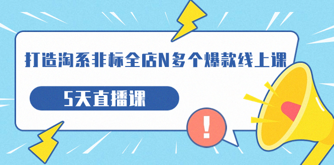 【副业项目7550期】打造-淘系-非标全店N多个爆款线上课，5天直播课-万图副业网