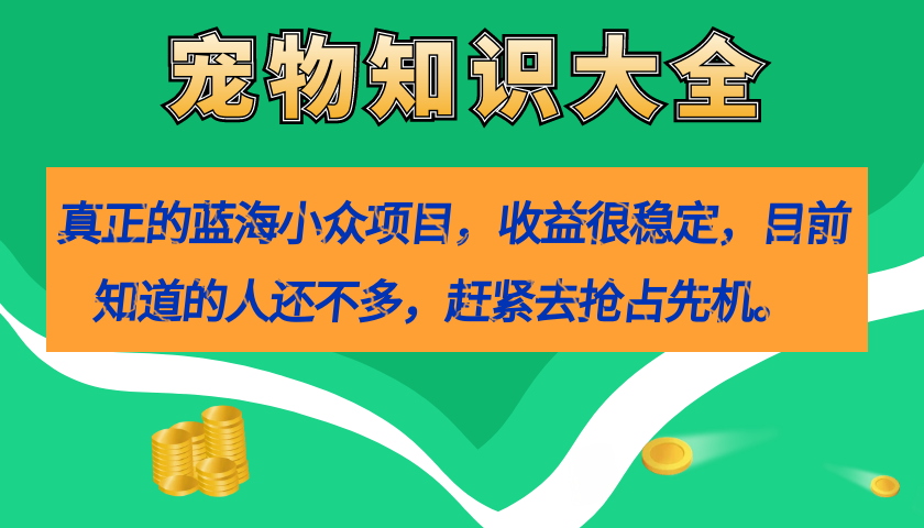 【副业项目7554期】真正的蓝海小众项目，宠物知识大全，收益很稳定（教务+素材）-万图副业网