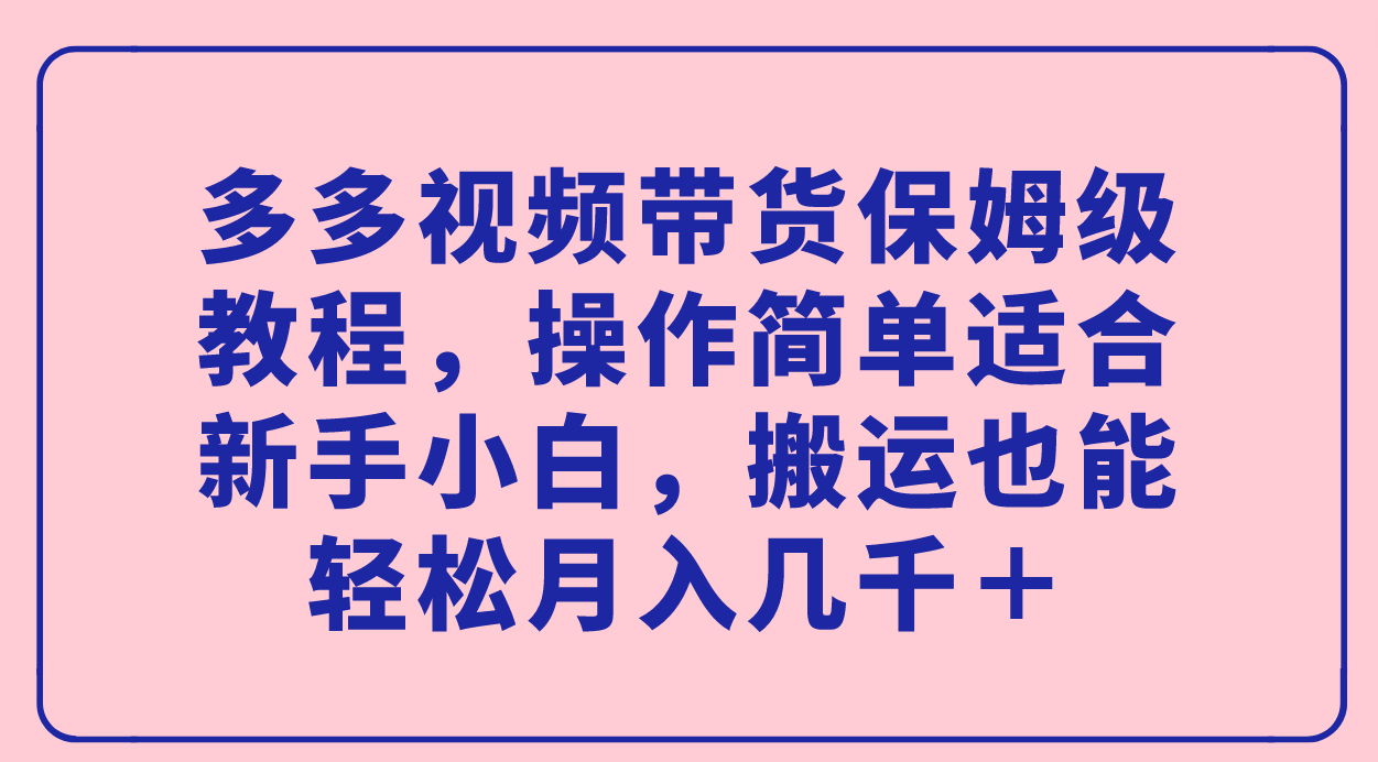 【副业项目7559期】多多视频带货保姆级教程，操作简单适合新手小白，搬运也能轻松月入几千＋-万图副业网