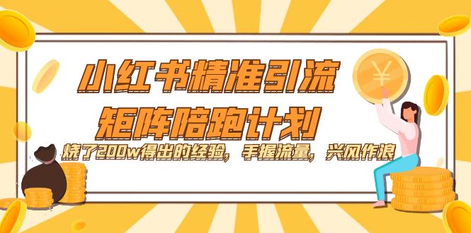 【副业项目7614期】小红书精准引流·矩阵陪跑计划：烧了200w得出的经验，手握流量，兴风作浪！-万图副业网