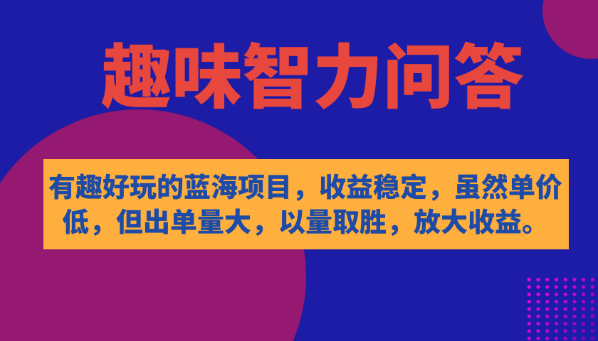 【副业项目7682期】有趣好玩的蓝海项目，趣味智力问答，收益稳定，虽然客单价低，但出单量大-万图副业网