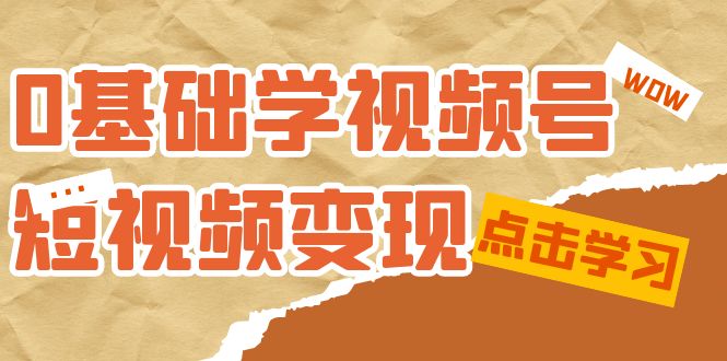 【副业项目7637期】0基础学-视频号短视频变现：适合新人学习的短视频变现课（10节课）-万图副业网